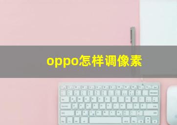 oppo怎样调像素