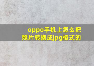 oppo手机上怎么把照片转换成jpg格式的