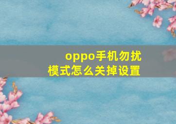 oppo手机勿扰模式怎么关掉设置