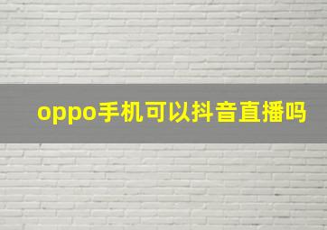 oppo手机可以抖音直播吗