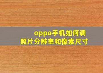 oppo手机如何调照片分辨率和像素尺寸