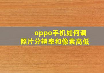 oppo手机如何调照片分辨率和像素高低