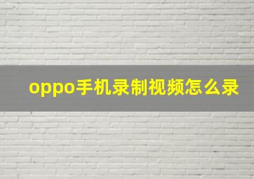 oppo手机录制视频怎么录