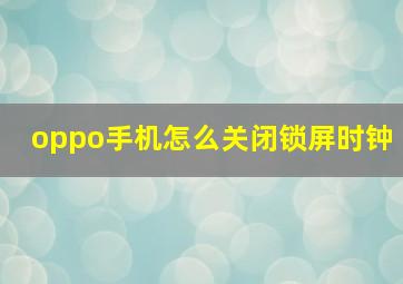 oppo手机怎么关闭锁屏时钟