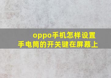 oppo手机怎样设置手电筒的开关键在屏幕上