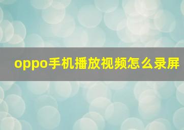 oppo手机播放视频怎么录屏