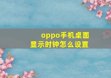 oppo手机桌面显示时钟怎么设置