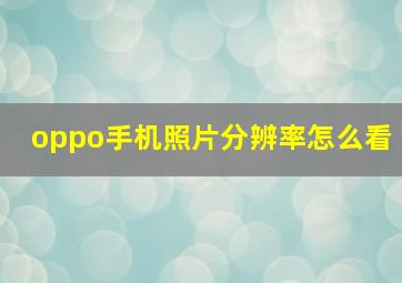 oppo手机照片分辨率怎么看