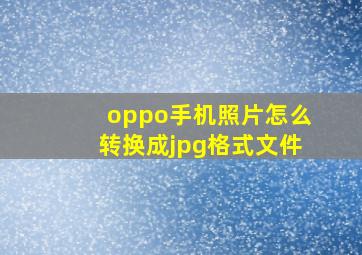 oppo手机照片怎么转换成jpg格式文件