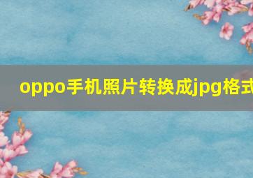 oppo手机照片转换成jpg格式