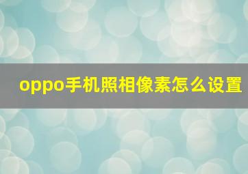 oppo手机照相像素怎么设置