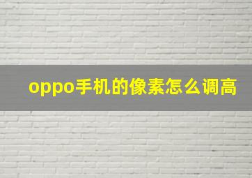 oppo手机的像素怎么调高