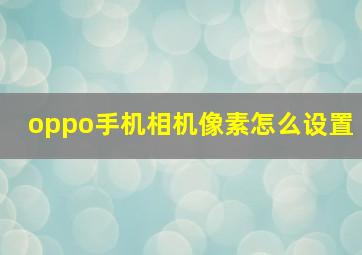 oppo手机相机像素怎么设置