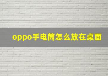 oppo手电筒怎么放在桌面