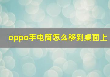 oppo手电筒怎么移到桌面上