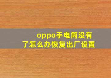 oppo手电筒没有了怎么办恢复出厂设置