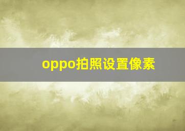 oppo拍照设置像素