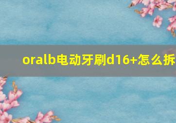 oralb电动牙刷d16+怎么拆