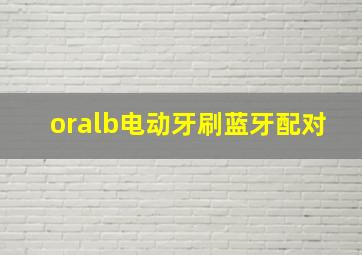 oralb电动牙刷蓝牙配对