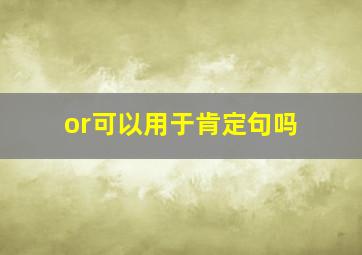 or可以用于肯定句吗