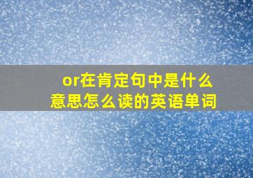 or在肯定句中是什么意思怎么读的英语单词