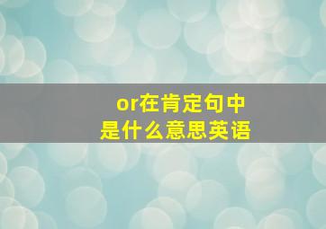 or在肯定句中是什么意思英语