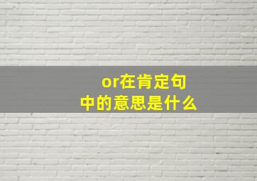 or在肯定句中的意思是什么