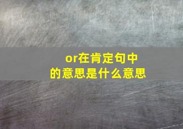 or在肯定句中的意思是什么意思