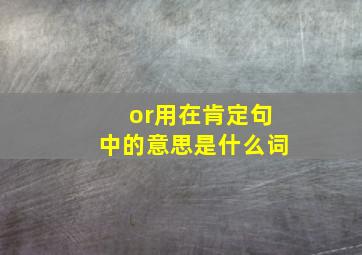 or用在肯定句中的意思是什么词