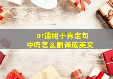 or能用于肯定句中吗怎么翻译成英文