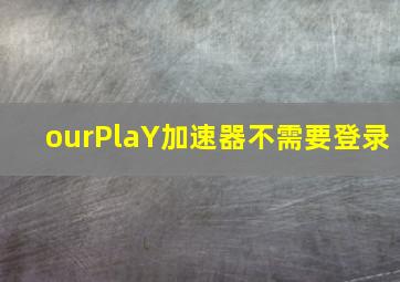 ourPlaY加速器不需要登录