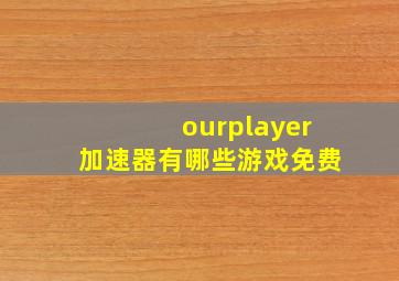 ourplayer加速器有哪些游戏免费