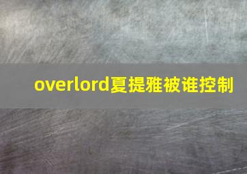 overlord夏提雅被谁控制