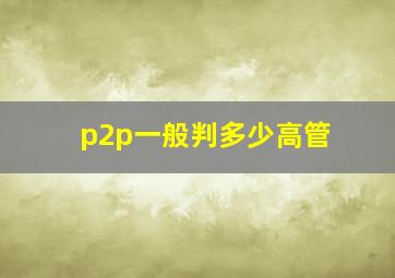 p2p一般判多少高管