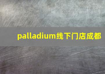 palladium线下门店成都