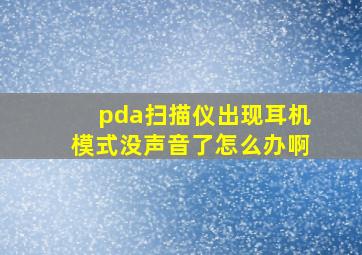 pda扫描仪出现耳机模式没声音了怎么办啊