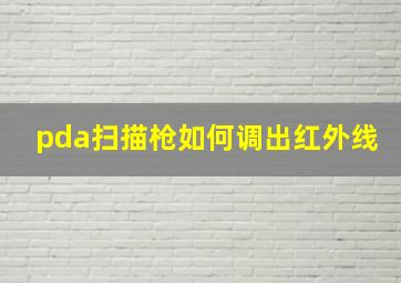 pda扫描枪如何调出红外线