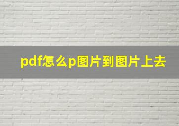 pdf怎么p图片到图片上去