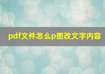 pdf文件怎么p图改文字内容