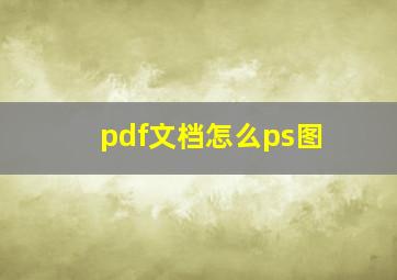 pdf文档怎么ps图