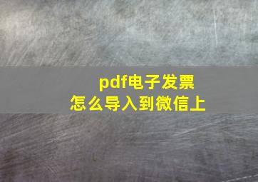 pdf电子发票怎么导入到微信上