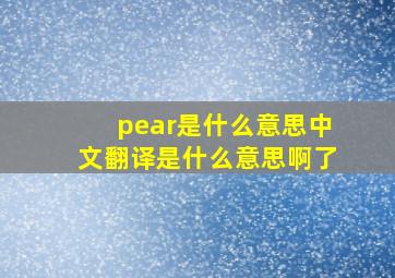 pear是什么意思中文翻译是什么意思啊了