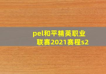 pel和平精英职业联赛2021赛程s2