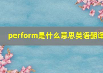 perform是什么意思英语翻译