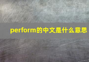 perform的中文是什么意思