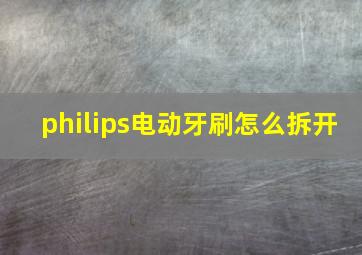 philips电动牙刷怎么拆开