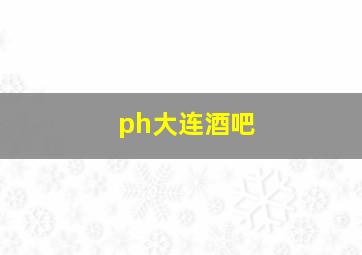 ph大连酒吧