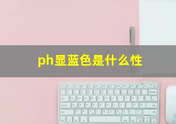 ph显蓝色是什么性