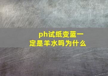 ph试纸变蓝一定是羊水吗为什么