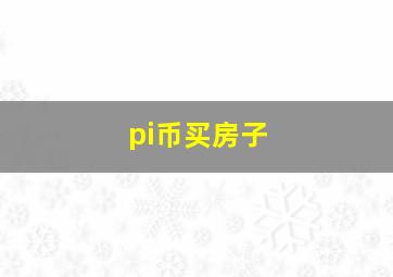 pi币买房子